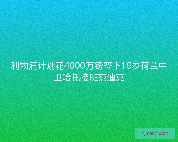 利物浦计划花4000万镑签下19岁荷兰中卫哈托接班范迪克