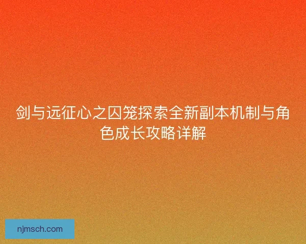 剑与远征心之囚笼探索全新副本机制与角色成长攻略详解