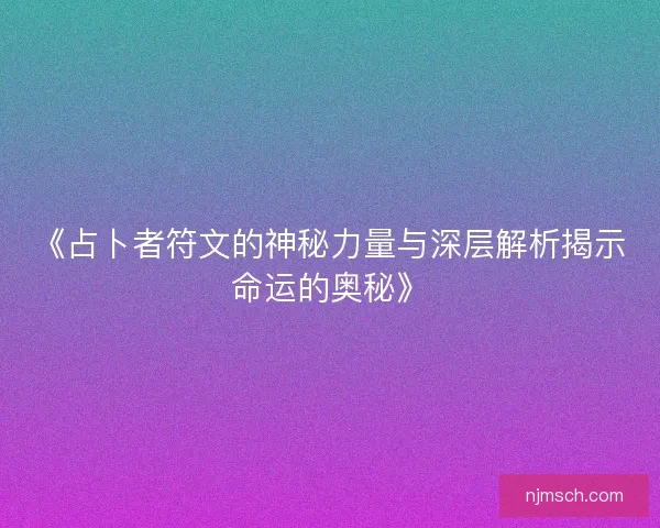 《占卜者符文的神秘力量与深层解析揭示命运的奥秘》
