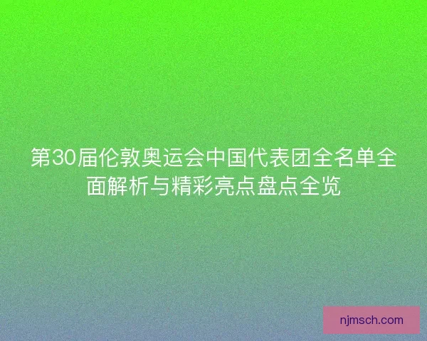 第30届伦敦奥运会中国代表团全名单全面解析与精彩亮点盘点全览