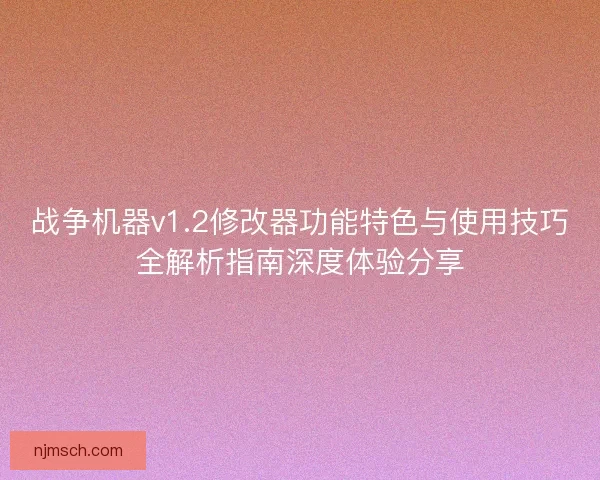 战争机器v1.2修改器功能特色与使用技巧全解析指南深度体验分享