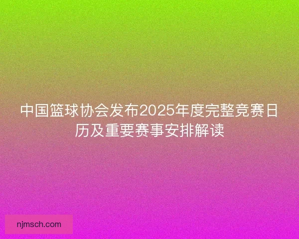中国篮球协会发布2025年度完整竞赛日历及重要赛事安排解读