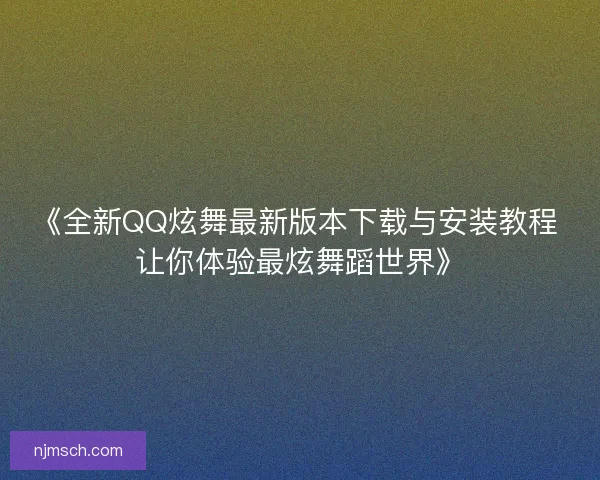 《全新QQ炫舞最新版本下载与安装教程 让你体验最炫舞蹈世界》