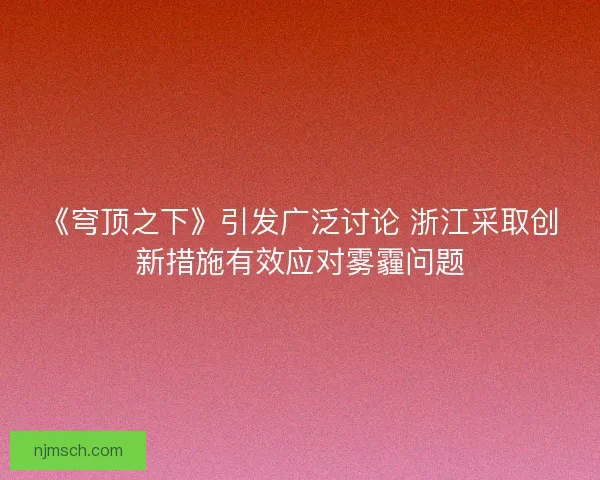 《穹顶之下》引发广泛讨论 浙江采取创新措施有效应对雾霾问题