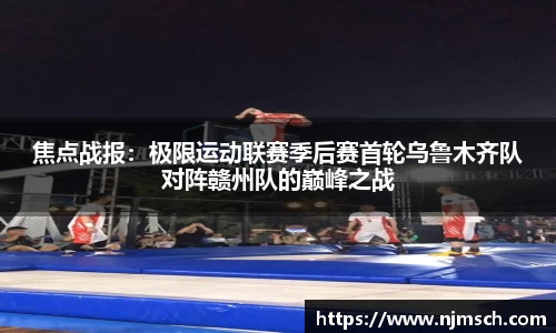 焦点战报：极限运动联赛季后赛首轮乌鲁木齐队对阵赣州队的巅峰之战