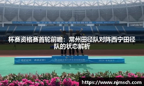 杯赛资格赛首轮前瞻：常州田径队对阵西宁田径队的状态解析