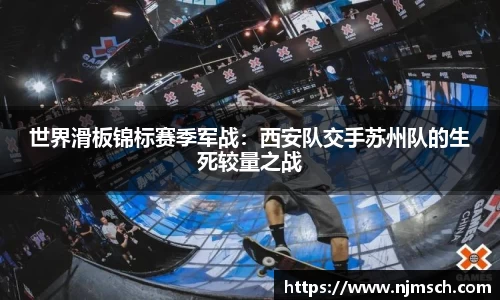 世界滑板锦标赛季军战：西安队交手苏州队的生死较量之战